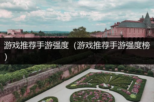 游戏推荐手游强度（游戏推荐手游强度榜）