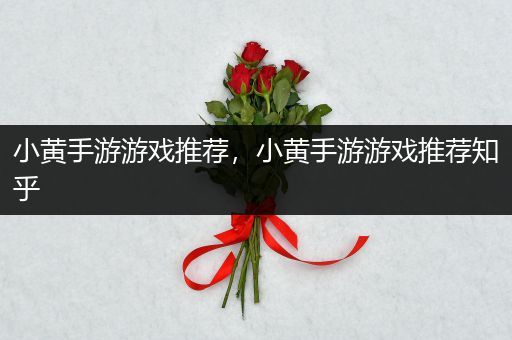 小黄手游游戏推荐，小黄手游游戏推荐知乎