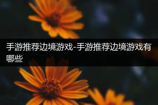 手游推荐边境游戏-手游推荐边境游戏有哪些