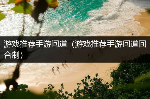 游戏推荐手游问道（游戏推荐手游问道回合制）