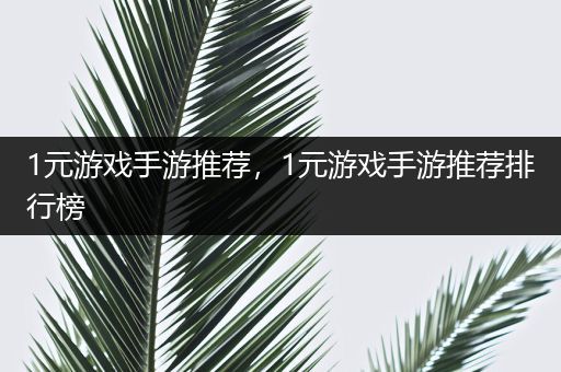 1元游戏手游推荐，1元游戏手游推荐排行榜