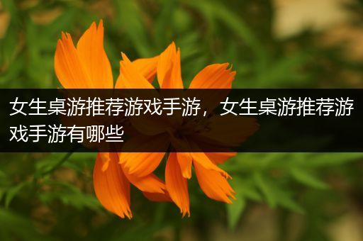 女生桌游推荐游戏手游，女生桌游推荐游戏手游有哪些