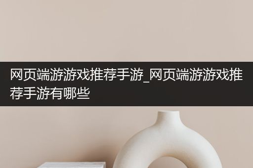 网页端游游戏推荐手游_网页端游游戏推荐手游有哪些
