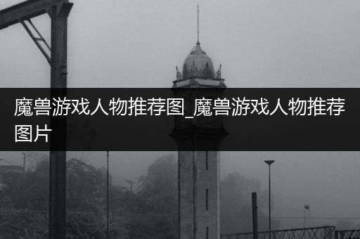 魔兽游戏人物推荐图_魔兽游戏人物推荐图片