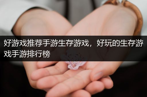 好游戏推荐手游生存游戏，好玩的生存游戏手游排行榜