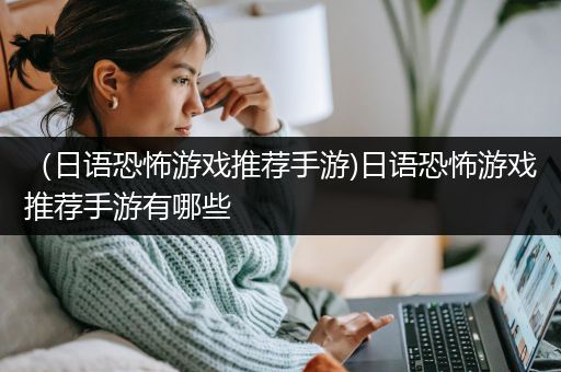 （日语恐怖游戏推荐手游)日语恐怖游戏推荐手游有哪些