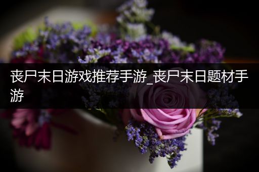 丧尸末日游戏推荐手游_丧尸末日题材手游