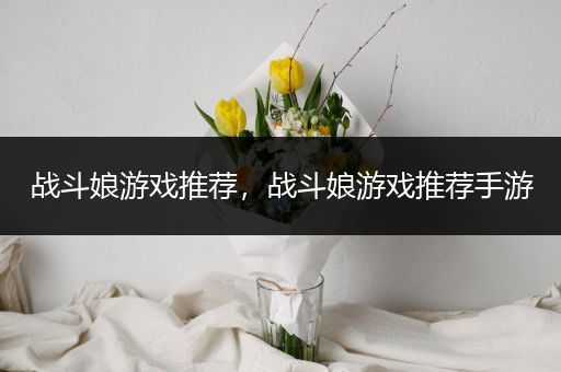 战斗娘游戏推荐，战斗娘游戏推荐手游