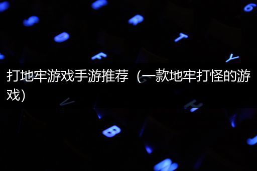 打地牢游戏手游推荐（一款地牢打怪的游戏）