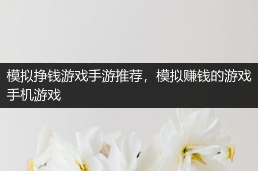 模拟挣钱游戏手游推荐，模拟赚钱的游戏手机游戏