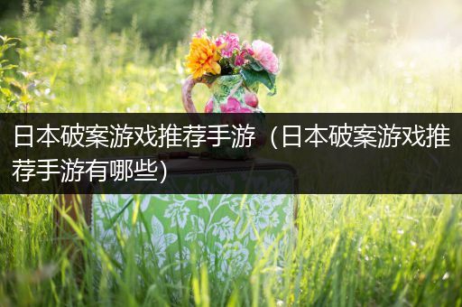 日本破案游戏推荐手游（日本破案游戏推荐手游有哪些）