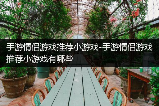 手游情侣游戏推荐小游戏-手游情侣游戏推荐小游戏有哪些