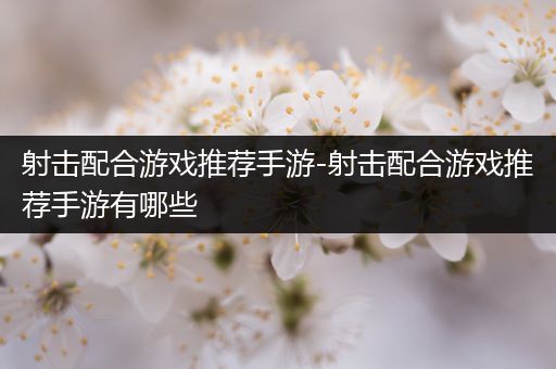 射击配合游戏推荐手游-射击配合游戏推荐手游有哪些