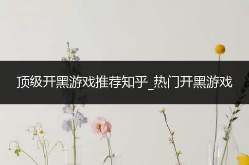 顶级开黑游戏推荐知乎_热门开黑游戏
