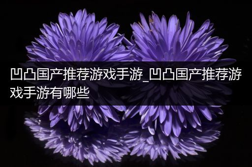 凹凸国产推荐游戏手游_凹凸国产推荐游戏手游有哪些