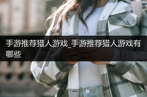 手游推荐猎人游戏_手游推荐猎人游戏有哪些