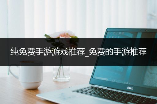 纯免费手游游戏推荐_免费的手游推荐