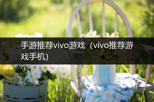 手游推荐vivo游戏（vivo推荐游戏手机）