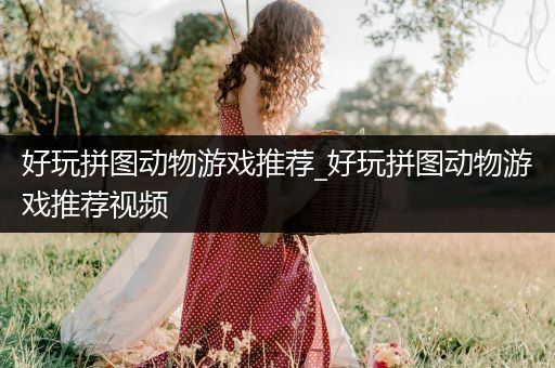 好玩拼图动物游戏推荐_好玩拼图动物游戏推荐视频