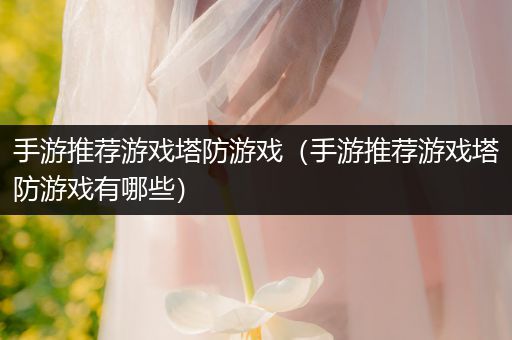 手游推荐游戏塔防游戏（手游推荐游戏塔防游戏有哪些）