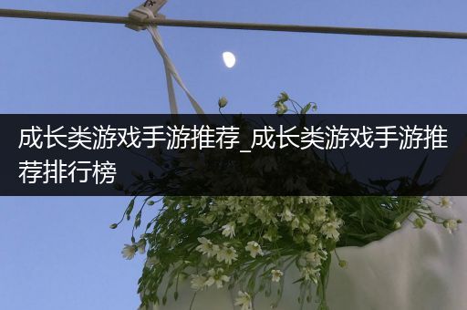 成长类游戏手游推荐_成长类游戏手游推荐排行榜