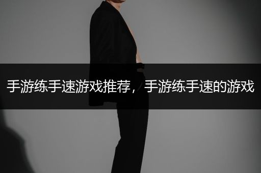 手游练手速游戏推荐，手游练手速的游戏