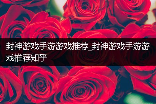 封神游戏手游游戏推荐_封神游戏手游游戏推荐知乎
