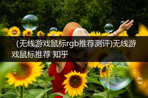 （无线游戏鼠标rgb推荐测评)无线游戏鼠标推荐 知乎