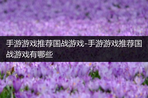 手游游戏推荐国战游戏-手游游戏推荐国战游戏有哪些