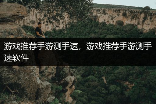 游戏推荐手游测手速，游戏推荐手游测手速软件