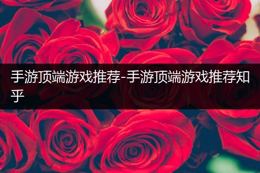 手游顶端游戏推荐-手游顶端游戏推荐知乎