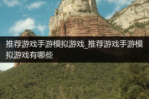 推荐游戏手游模拟游戏_推荐游戏手游模拟游戏有哪些