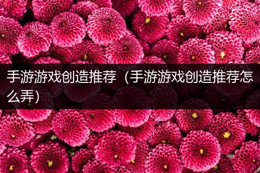 手游游戏创造推荐（手游游戏创造推荐怎么弄）