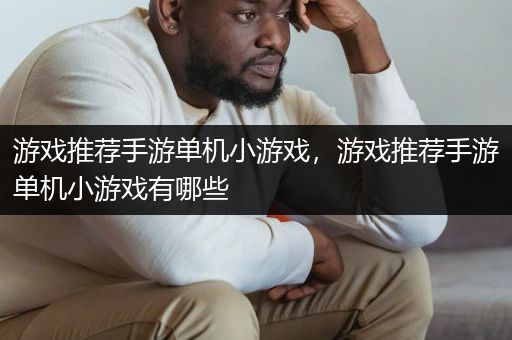 游戏推荐手游单机小游戏，游戏推荐手游单机小游戏有哪些