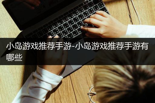 小岛游戏推荐手游-小岛游戏推荐手游有哪些