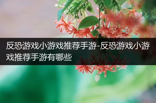 反恐游戏小游戏推荐手游-反恐游戏小游戏推荐手游有哪些