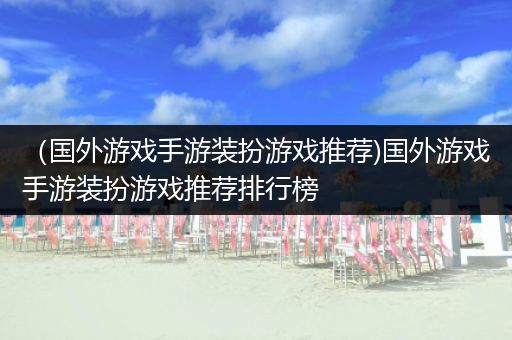 （国外游戏手游装扮游戏推荐)国外游戏手游装扮游戏推荐排行榜