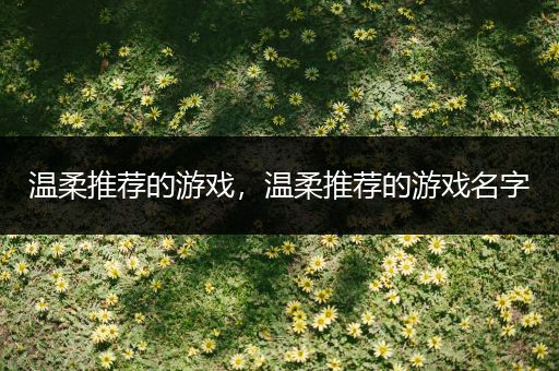 温柔推荐的游戏，温柔推荐的游戏名字