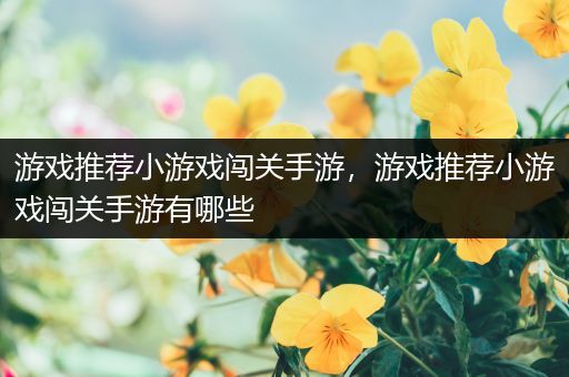 游戏推荐小游戏闯关手游，游戏推荐小游戏闯关手游有哪些