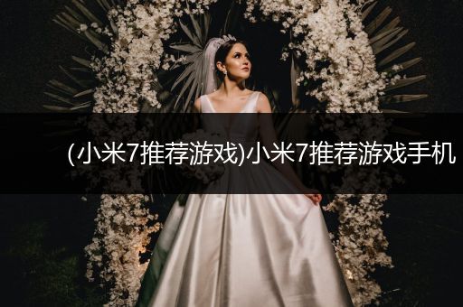 （小米7推荐游戏)小米7推荐游戏手机