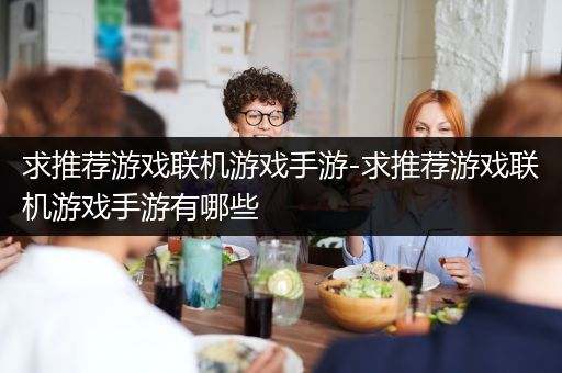 求推荐游戏联机游戏手游-求推荐游戏联机游戏手游有哪些