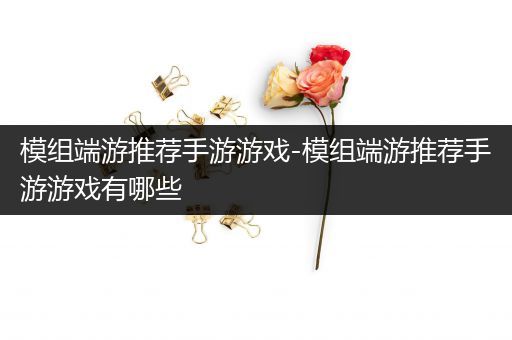 模组端游推荐手游游戏-模组端游推荐手游游戏有哪些
