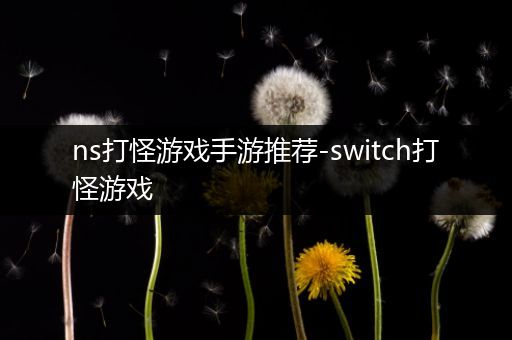 ns打怪游戏手游推荐-switch打怪游戏