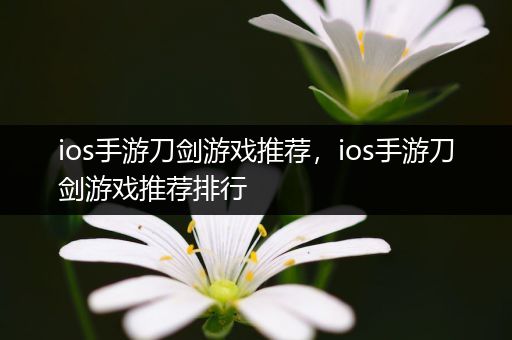 ios手游刀剑游戏推荐，ios手游刀剑游戏推荐排行