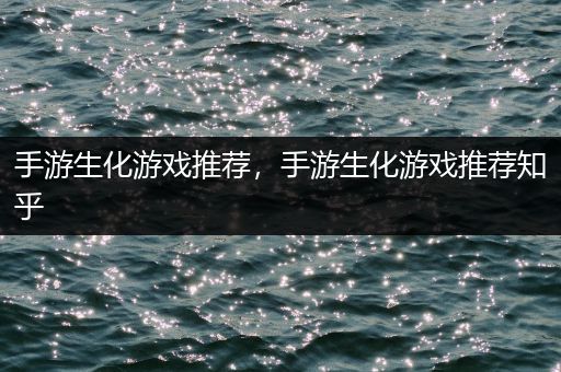 手游生化游戏推荐，手游生化游戏推荐知乎