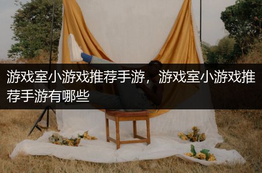 游戏室小游戏推荐手游，游戏室小游戏推荐手游有哪些