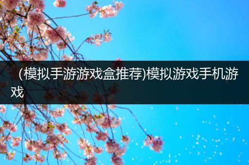 （模拟手游游戏盒推荐)模拟游戏手机游戏