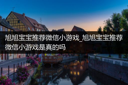 旭旭宝宝推荐微信小游戏_旭旭宝宝推荐微信小游戏是真的吗