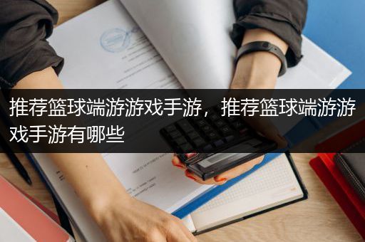 推荐篮球端游游戏手游，推荐篮球端游游戏手游有哪些