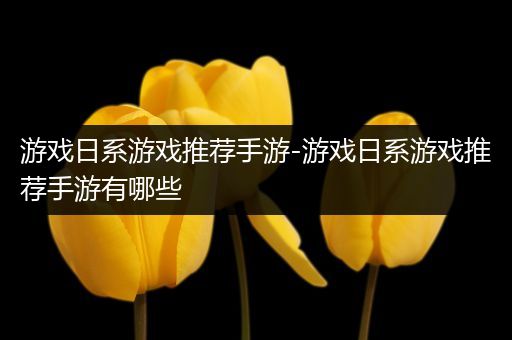 游戏日系游戏推荐手游-游戏日系游戏推荐手游有哪些